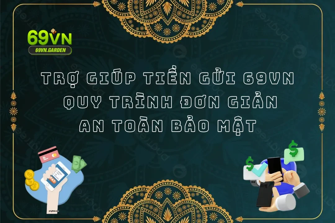 Trợ Giúp Tiền Gửi Tại Nhà Cái 69VN Với 3 Cách Đơn Giản