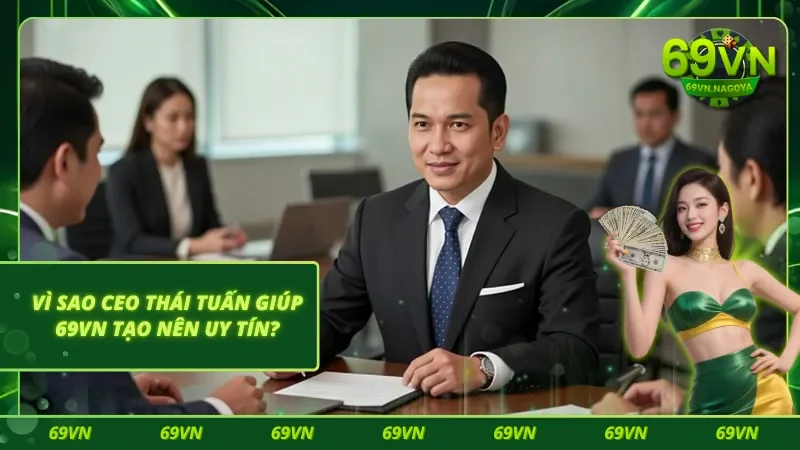 Lý do CEO Thái Tuấn giúp 69VN trở nên đẳng cấp và đạt được lòng tin người tham gia